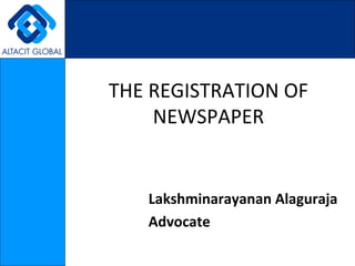 THE REGISTRATION OF
    NEWSPAPER


   Lakshminarayanan Alaguraja
   Advocate
 