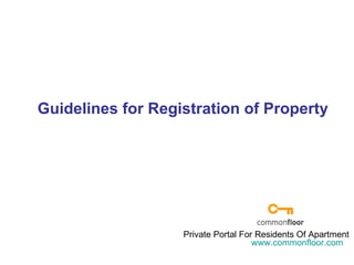 Guidelines for Registration of Property www.commonfloor.com Private Portal For Residents Of Apartment  