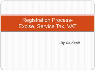 Registration ProcessExcise, Service Tax, VAT
-By Ch.Kapil

 
