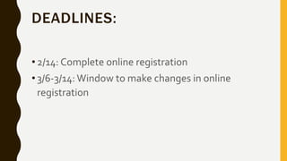 DEADLINES:
•2/14: Complete online registration
•3/6-3/14: Window to make changes in online
registration
 