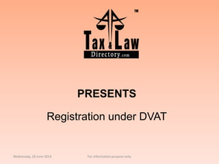 PRESENTS
Registration under DVAT
Wednesday, 18 June 2014 For information purpose only.
 