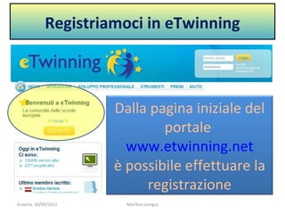 Registriamoci in eTwinning Gravina, 30/09/2011 Marilina Lonigro Dalla pagina iniziale del portale  www.etwinning.net è possibile effettuare la registrazione 