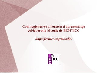 Com registrar-se a l'entorn d'aprenentatge
  col·laboratiu Moodle de FEMTICC

        http://femticc.org/moodle/
 