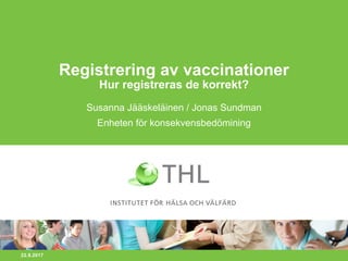 22.8.2017
Registrering av vaccinationer
Hur registreras de korrekt?
Susanna Jääskeläinen / Jonas Sundman
Enheten för konsekvensbedömining
 