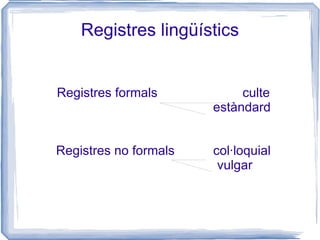 Registres lingüístics Registres formals culte estàndard Registres no formals  col·loquial   vulgar 