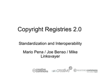 Copyright Registries 2.0

Standardization and Interoperability

  Mario Pena / Joe Benso / Mike
           Linksvayer
 
