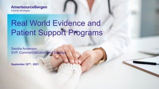 Real World Evidence and
Patient Support Programs
Sandra Anderson,
SVP, Commercialization and Strategy
September 22nd , 2021
 