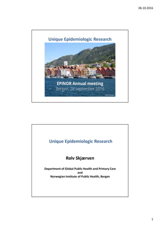 06.10.2016
1
Unique Epidemiologic Research
Rolv Skjærven
Department of Global Public Health and Primary Care
and
Norwegian Institute of Public Health, Bergen
Unique Epidemiologic Research
 