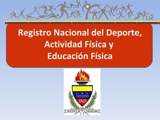 Registro Nacional del Deporte,
      Actividad Física y
       Educación Física
 