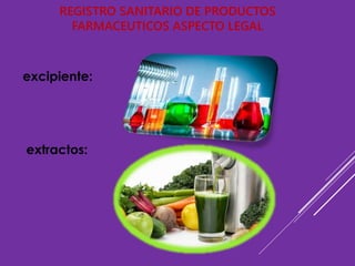 REGISTRO SANITARIO DE PRODUCTOS
FARMACEUTICOS ASPECTO LEGAL
excipiente:
extractos:
 