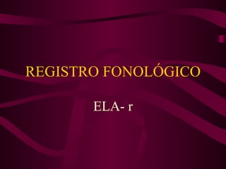 REGISTRO FONOLÓGICO ELA- r 