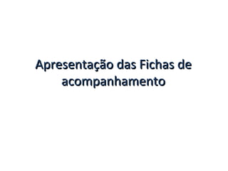 Apresentação das Fichas de acompanhamento 