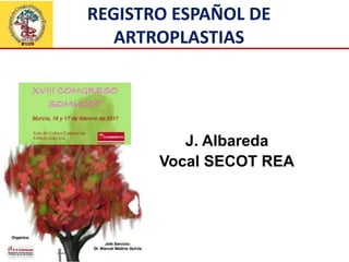 J. Albareda
Vocal SECOT REA
REGISTRO ESPAÑOL DE
ARTROPLASTIAS
 