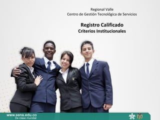 Regional Valle
Centro de Gestión Tecnológica de Servicios

        Registro Calificado
      Criterios Institucionales
 