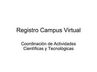 Registro Campus Virtual

 Coordinaciòn de Actividades
  Cientìficas y Tecnològicas
 