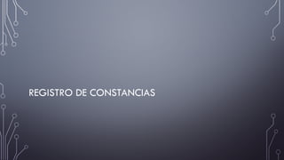 REGISTRO DE CONSTANCIAS
 