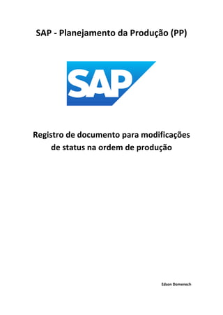 SAP - Planejamento da Produção (PP)
Registro de documento para modificações
de status na ordem de produção
Edson Domenech
 