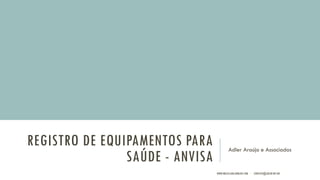 REGISTRO DE EQUIPAMENTOS PARA
SAÚDE - ANVISA
Adler Araújo e Associados
WWW.BRAZILIANLAWBLOG.COM - CONTATO@ADLER.NET.BR
 
