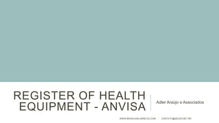 REGISTER OF HEALTH
EQUIPMENT - ANVISA
Adler Araújo e Associados
WWW.BRAZILIANLAWBLOG.COM - CONTATO@ADLER.NET.BR
 