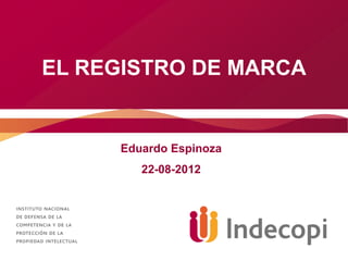 EL REGISTRO DE MARCA


     Eduardo Espinoza
        22-08-2012
 