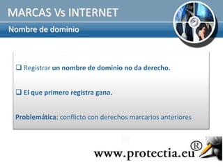 MARCAS Vs INTERNET
Nombre de dominio



  Registrar un nombre de dominio no da derecho.


  El que primero registra gana.


 Problemática: conflicto con derechos marcarios anteriores
 
