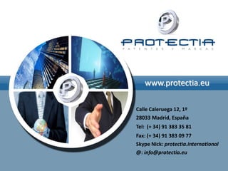 www.protectia.eu

Calle Caleruega 12, 1º
28033 Madrid, España
Tel: (+ 34) 91 383 35 81
Fax: (+ 34) 91 383 09 77
Skype Nick: protectia.international
@: info@protectia.eu
 