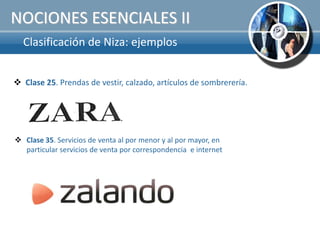 NOCIONES ESENCIALES II
  Clasificación de Niza: ejemplos


 Clase 25. Prendas de vestir, calzado, artículos de sombrerería.




 Clase 35. Servicios de venta al por menor y al por mayor, en
  particular servicios de venta por correspondencia e internet
 