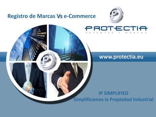 Registro de Marcas Vs e-Commerce




                                   www.protectia.eu




                                  IP SIMPLIFIED
                       Simplificamos la Propiedad Industrial
 