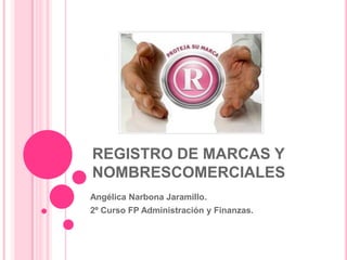 REGISTRO DE MARCAS Y
NOMBRESCOMERCIALES
Angélica Narbona Jaramillo.
2º Curso FP Administración y Finanzas.

 