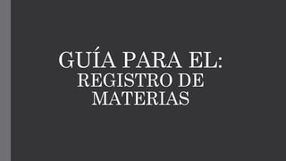 GUÍA PARA EL:
REGISTRO DE
MATERIAS
 