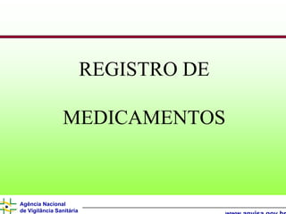 REGISTRO DE

                 MEDICAMENTOS



Agência Nacional
de Vigilância Sanitária
 