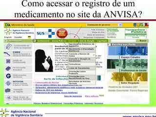 Como acessar o registro de um
  medicamento no site da ANVISA?




Agência Nacional
de Vigilância Sanitária
 