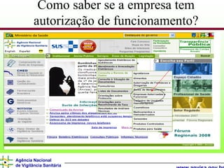 Como saber se a empresa tem
         autorização de funcionamento?




Agência Nacional
de Vigilância Sanitária
 