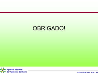 OBRIGADO!




Agência Nacional
de Vigilância Sanitária
 
