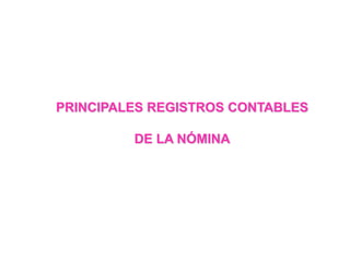 PRINCIPALES REGISTROS CONTABLES
DE LA NÓMINA
 