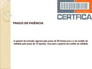 PRAZO DE VIGÊNCIA A patente de invenção vigorará pelo prazo de 20 (vinte) anos e a de modelo de utilidade pelo prazo de 15 (quinze)  anos para a patente de modelo de utilidade. 