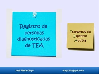Registro de
personas
diagnosticadas
de TEA
Trastornos del
Espectro
Autista
José María Olayo olayo.blogspot.com
 