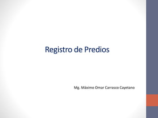 Registro de Predios
Mg. Máximo Omar Carrasco Cayetano
 