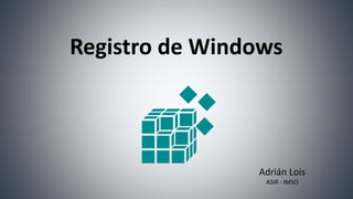 Registro de Windows
Adrián Lois
ASIR - IMSO
 