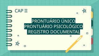 CAP II
PRONTUÁRIO ÚNICO
PRONTUÁRIO PSICOLÓGICO
REGISTRO DOCUMENTAL
 