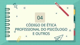 CÓDIGO DE ÉTICA
PROFISSIONAL DO PSICÓLOGO
E OUTROS
04
 