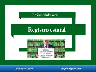 José María Olayo olayo.blogspot.com
Registro estatal
Enfermedades raras
 