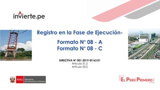 Registro en la Fase de Ejecución-
Formato N° 08 - A
Formato N° 08 - C
DIRECTIVA N° 001-2019-EF/63.01
Artículo 31.2
Artículo 33.2
 