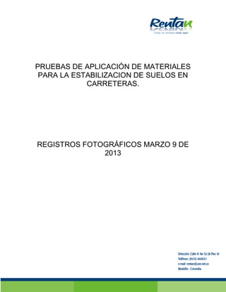 PRUEBAS DE APLICACIÓN DE MATERIALES
PARA LA ESTABILIZACION DE SUELOS EN
CARRETERAS.
REGISTROS FOTOGRÁFICOS MARZO 9 DE
2013
 