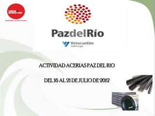 ACTIVIDAD ACERIAS PAZ DEL RIO

  DEL 16 AL 21 DE JULIO DE 2012
 