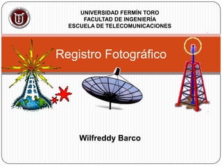Wilfreddy Barco
Registro Fotográfico
UNIVERSIDAD FERMÍN TORO
FACULTAD DE INGENIERÍA
ESCUELA DE TELECOMUNICACIONES
 