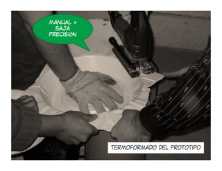 MANUAL =
  BAJA
PRECISIÓN




            TERMOFORMADO DEL PROTOTIPO
 