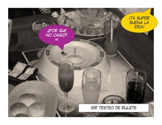¡TA SUPER
                            BUENA LA
                               IDEA!
¿POR QUÉ
NO CAIGO?
    =(




            1ER TESTEO DE RULETE
 