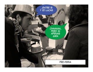 …ENTRE 15
Y 20 LUCAS




       CHAAAAA,
        PERO SI
        APENAS
         GIRA




             PRE-FERIA
 