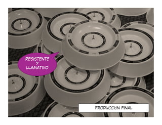RESISTENTE
     Y
LLAMATIVO




             PRODUCCIÓN FINAL
 